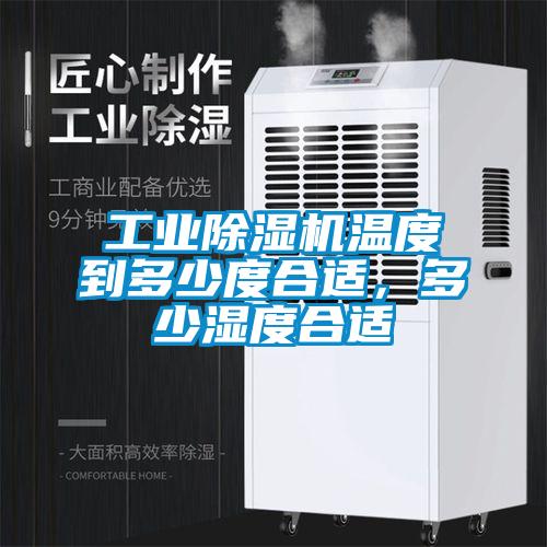工業(yè)除濕機溫度到多少度合適，多少濕度合適
