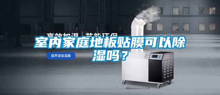 室內家庭地板貼膜可以除濕嗎？