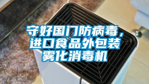 守好國門(mén)防病毒，進(jìn)口食品外包裝霧化消毒機