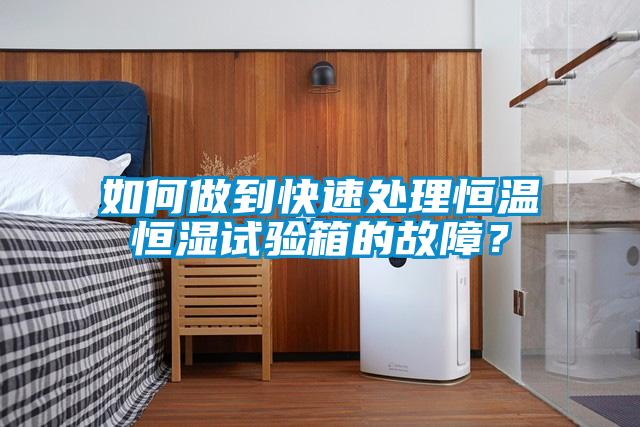 如何做到快速處理恒溫恒濕試驗箱的故障？