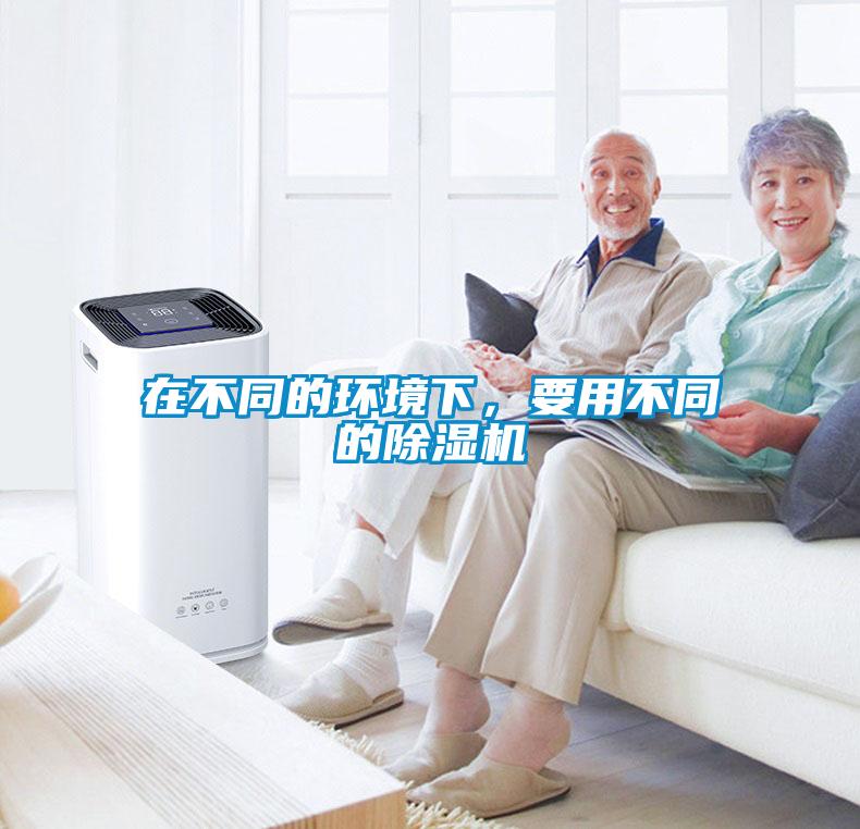 在不同的環(huán)境下，要用不同的除濕機