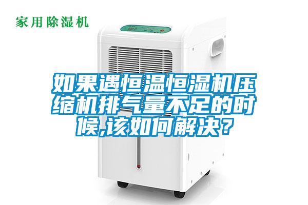 如果遇恒溫恒濕機壓縮機排氣量不足的時(shí)候,該如何解決？