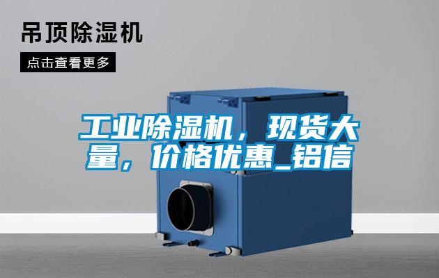 工業(yè)除濕機，現貨大量，價(jià)格優(yōu)惠_鋁信