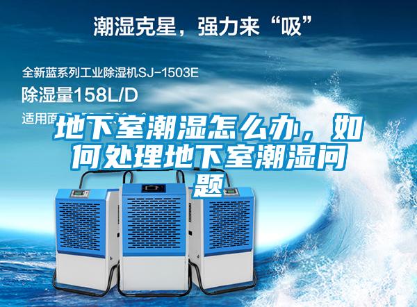 地下室潮濕怎么辦，如何處理地下室潮濕問(wèn)題