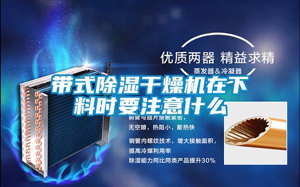 帶式除濕干燥機在下料時(shí)要注意什么