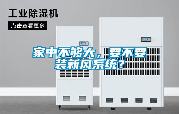 家中不夠大，要不要裝新風(fēng)系統？