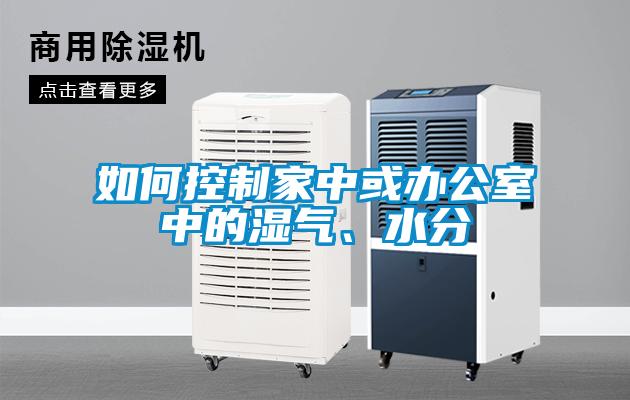 如何控制家中或辦公室中的濕氣、水分