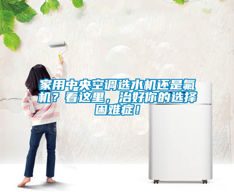 家用中央空調選水機還是氟機？看這里，治好你的選擇困難癥！