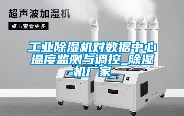 工業(yè)除濕機對數據中心溫度監測與調控_除濕機廠(chǎng)家