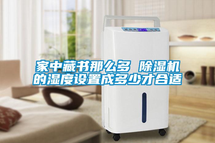 家中藏書(shū)那么多 除濕機的濕度設置成多少才合適