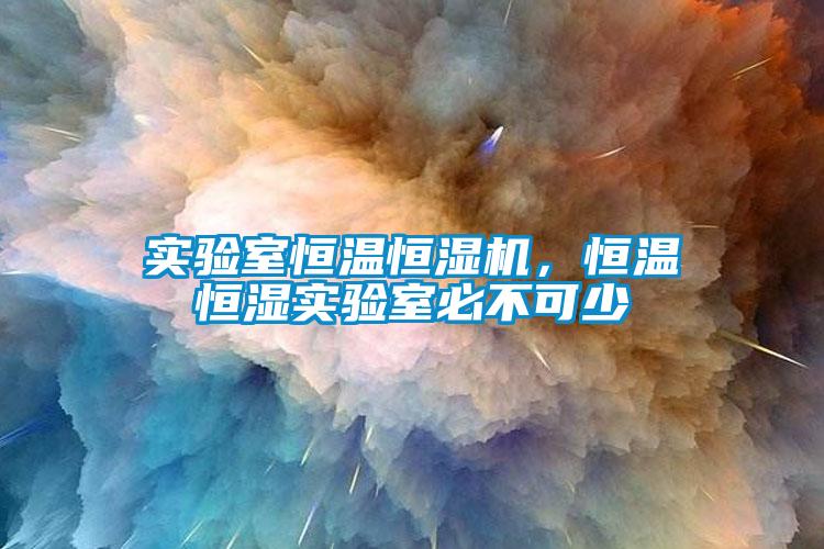 實(shí)驗室恒溫恒濕機，恒溫恒濕實(shí)驗室必不可少