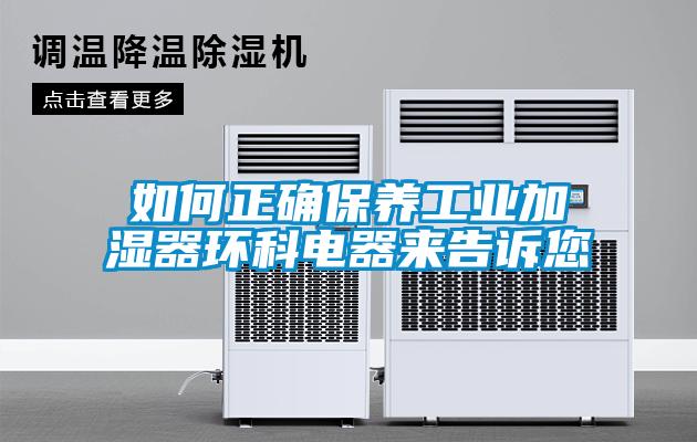 如何正確保養工業(yè)加濕器環(huán)科電器來(lái)告訴您