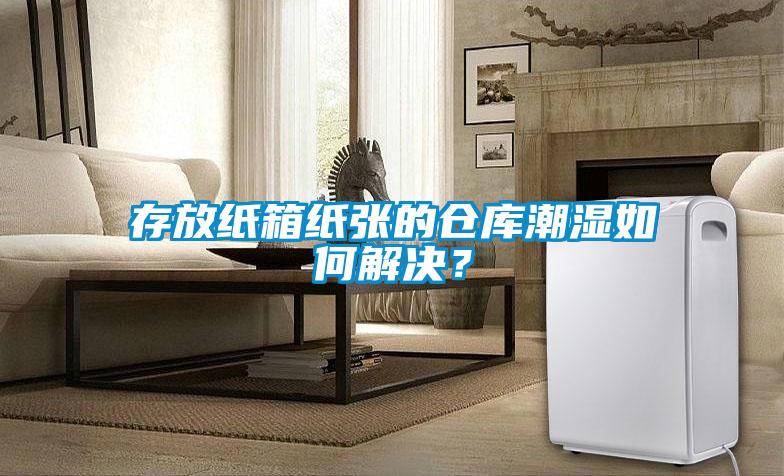 存放紙箱紙張的倉庫潮濕如何解決？