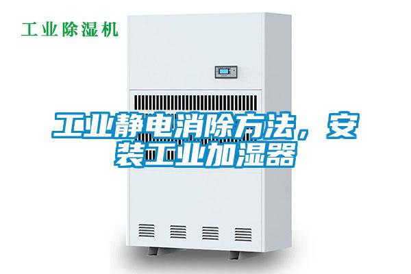 工業(yè)靜電消除方法，安裝工業(yè)加濕器