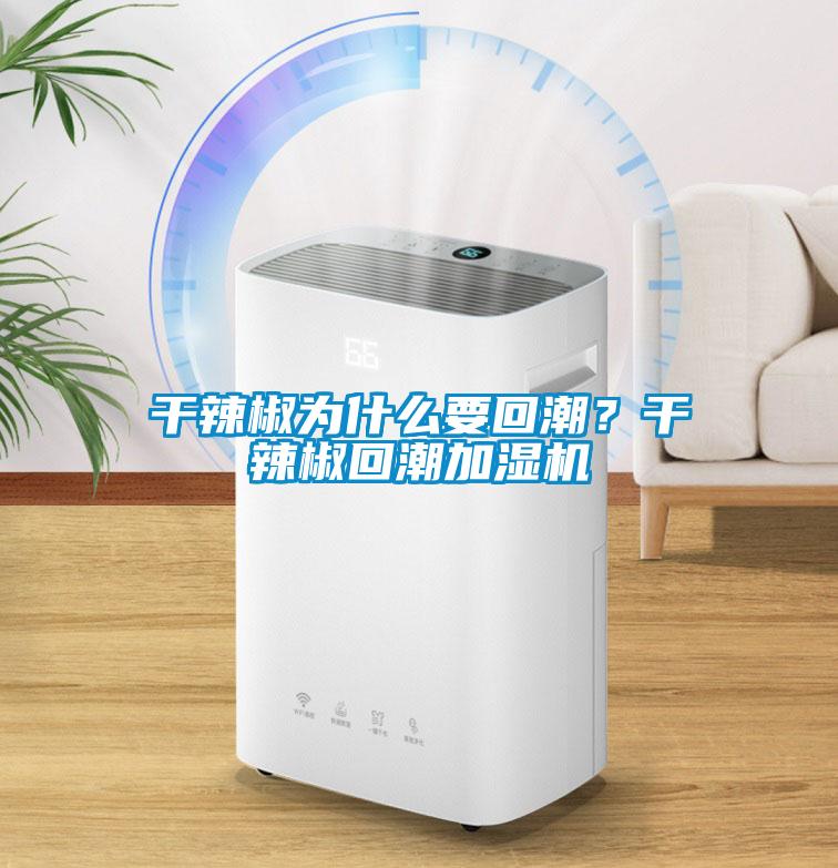 干辣椒為什么要回潮？干辣椒回潮加濕機