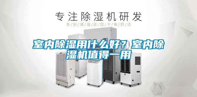 室內除濕用什么好？室內除濕機值得一用