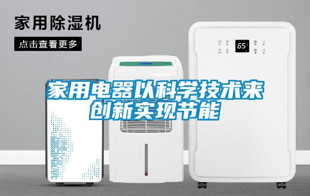 家用電器以科學(xué)技術(shù)來(lái)創(chuàng  )新實(shí)現節能