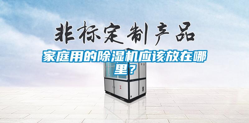 家庭用的除濕機應該放在哪里？
