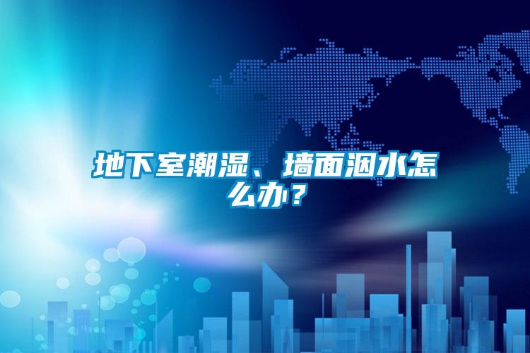 地下室潮濕、墻面洇水怎么辦？