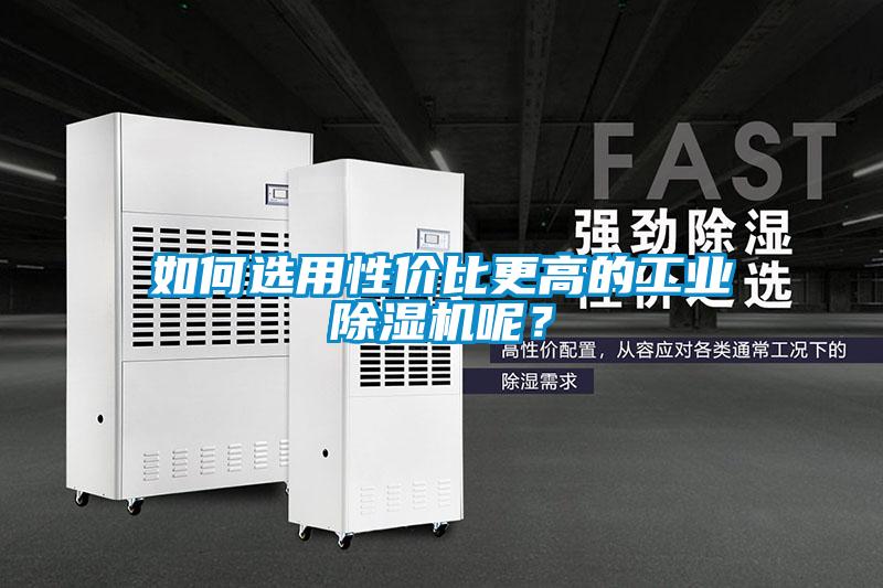如何選用性?xún)r(jià)比更高的工業(yè)除濕機呢？