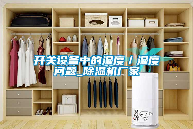 開(kāi)關(guān)設備中的濕度／濕度問(wèn)題_除濕機廠(chǎng)家