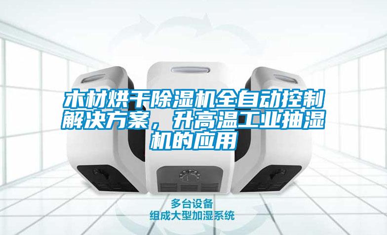 木材烘干除濕機全自動(dòng)控制解決方案，升高溫工業(yè)抽濕機的應用
