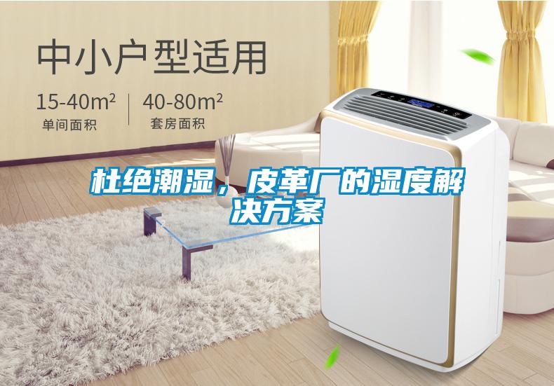 杜絕潮濕，皮革廠(chǎng)的濕度解決方案