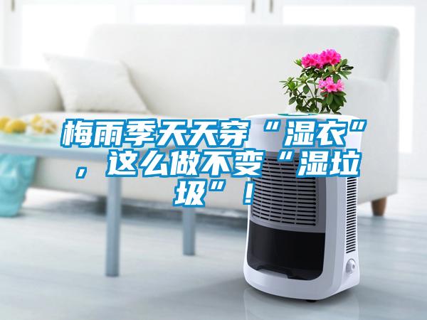梅雨季天天穿“濕衣”，這么做不變“濕垃圾”！