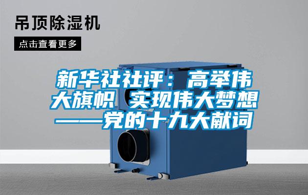 新華社社評：高舉偉大旗幟 實(shí)現偉大夢(mèng)想——黨的十九大獻詞