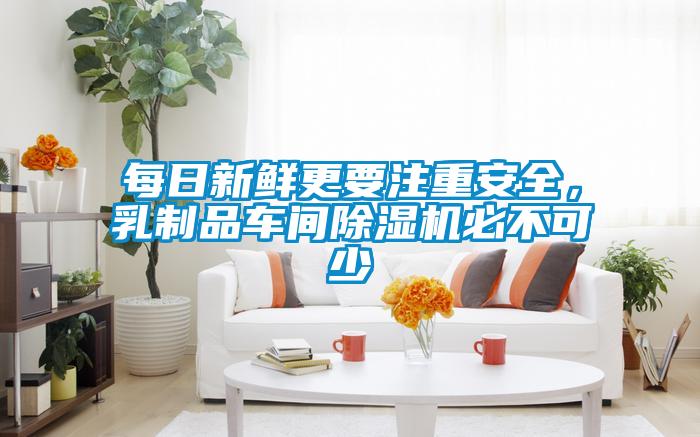 每日新鮮更要注重安全，乳制品車(chē)間除濕機必不可少