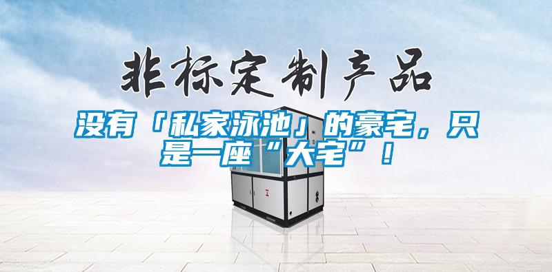 沒(méi)有「私家泳池」的豪宅，只是一座“大宅”！