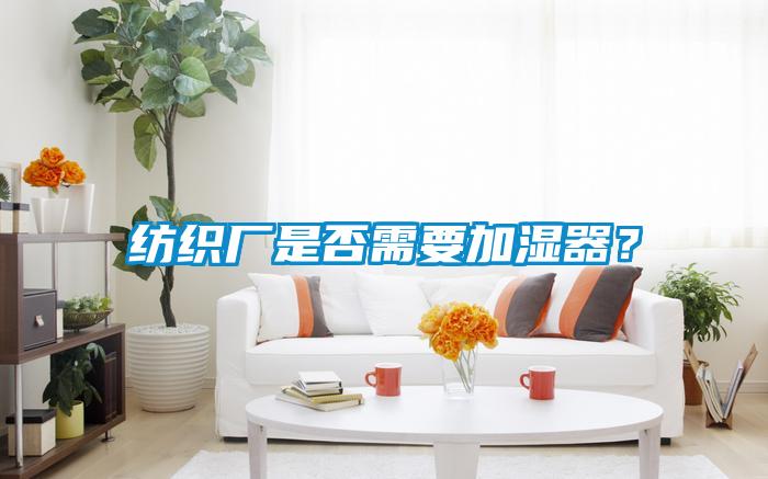 紡織廠(chǎng)是否需要加濕器？