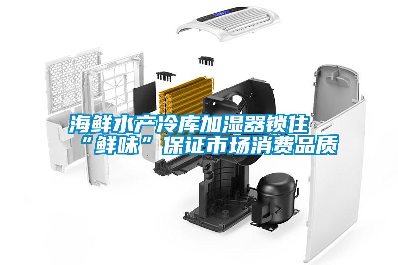 海鮮水產(chǎn)冷庫加濕器鎖住“鮮味”保證市場(chǎng)消費品質(zhì)