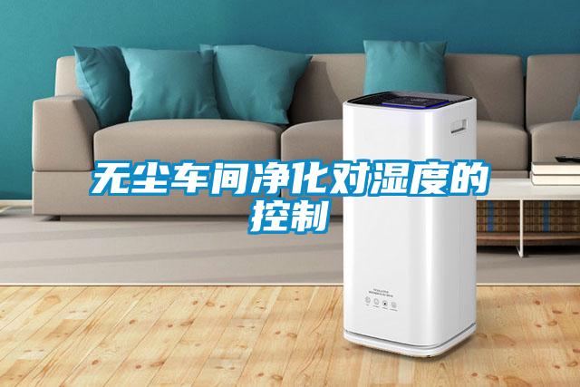 無(wú)塵車(chē)間凈化對濕度的控制