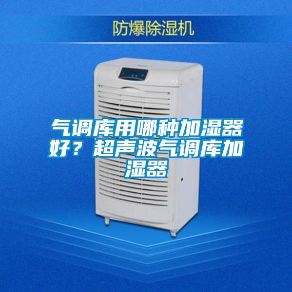 氣調庫用哪種加濕器好？超聲波氣調庫加濕器