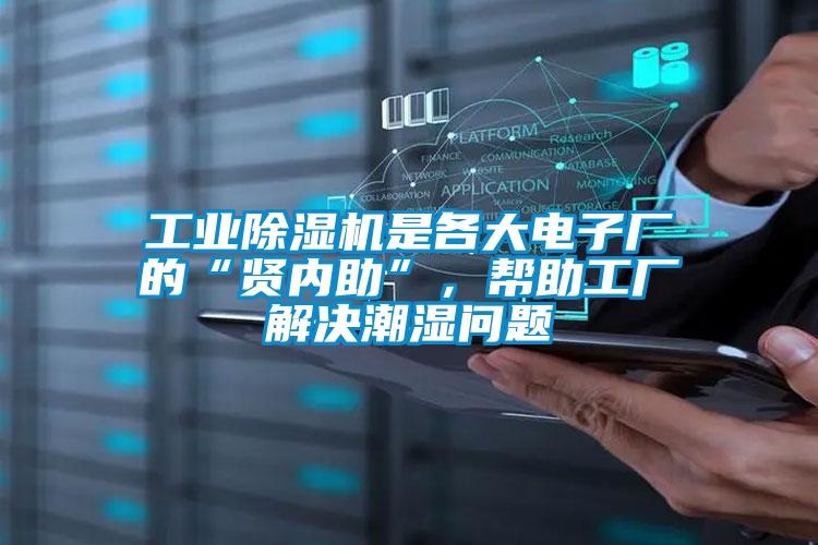 工業(yè)除濕機是各大電子廠(chǎng)的“賢內助”，幫助工廠(chǎng)解決潮濕問(wèn)題