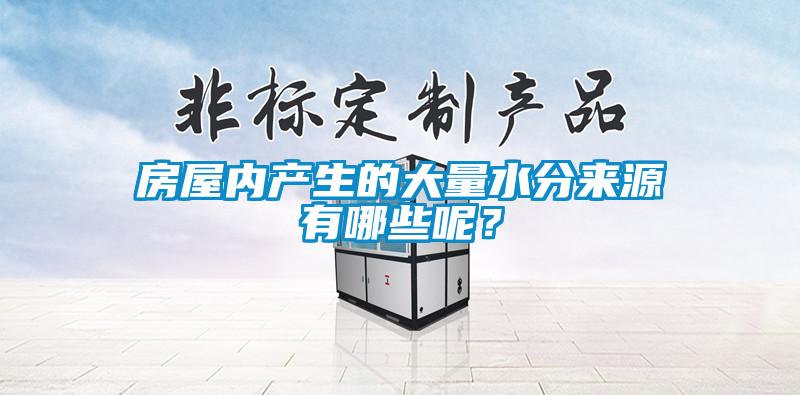 房屋內產(chǎn)生的大量水分來(lái)源有哪些呢？