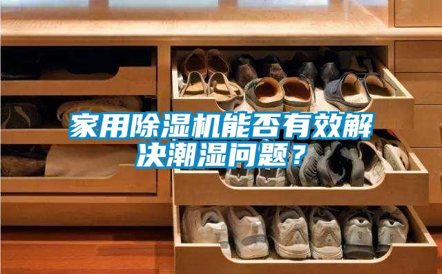家用除濕機能否有效解決潮濕問(wèn)題？