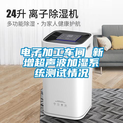 電子加工車(chē)間 新增超聲波加濕系統測試情況