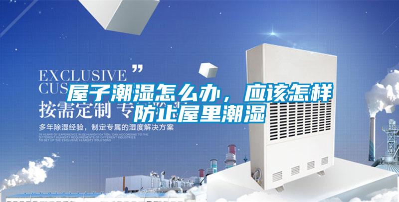 屋子潮濕怎么辦，應該怎樣防止屋里潮濕