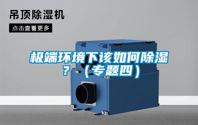 極端環(huán)境下該如何除濕？（專(zhuān)題四）