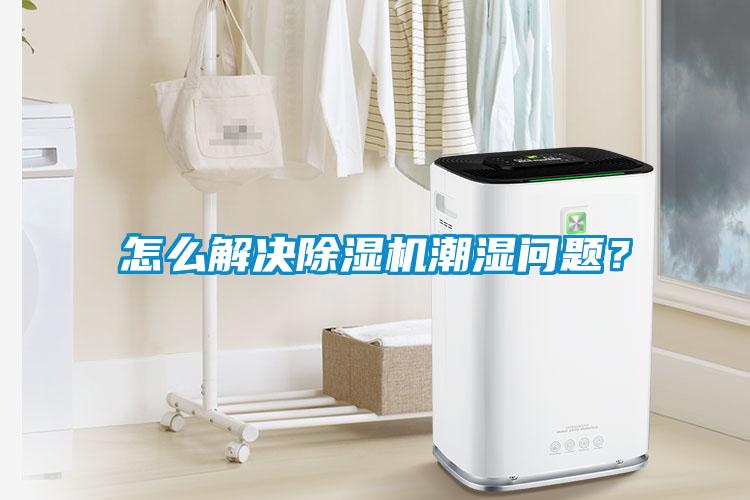怎么解決除濕機潮濕問(wèn)題？