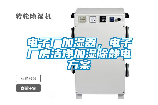 電子廠(chǎng)加濕器，電子廠(chǎng)房潔凈加濕除靜電方案