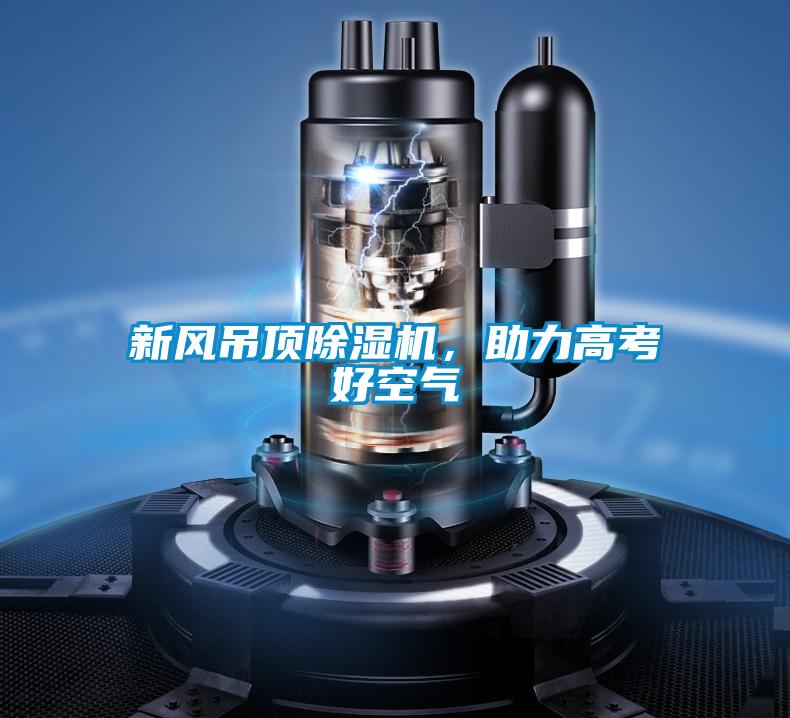 新風(fēng)吊頂除濕機，助力高考好空氣
