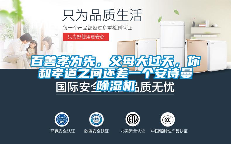 百善孝為先，父母大過(guò)天，你和孝道之間還差一個(gè)安詩(shī)曼除濕機