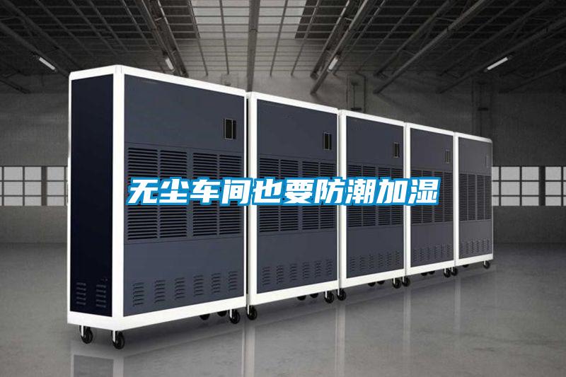 無(wú)塵車(chē)間也要防潮加濕