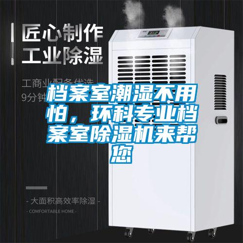 檔案室潮濕不用怕，環(huán)科專(zhuān)業(yè)檔案室除濕機來(lái)幫您