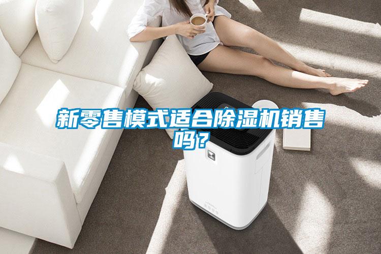 新零售模式適合除濕機銷(xiāo)售嗎？