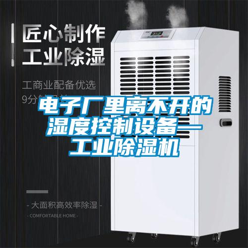 電子廠(chǎng)里離不開(kāi)的濕度控制設備—工業(yè)除濕機