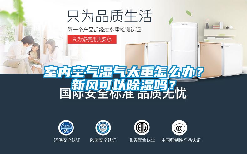 室內空氣濕氣太重怎么辦？新風(fēng)可以除濕嗎？